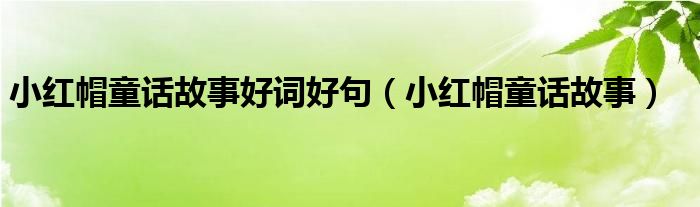 小紅帽童話故事好詞好句（小紅帽童話故事）