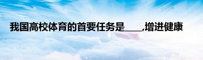 我國高校體育的首要任務(wù)是____,增進(jìn)健康