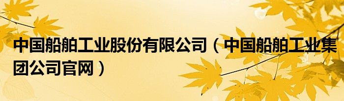 中國船舶工業(yè)股份有限公司（中國船舶工業(yè)集團公司官網(wǎng)）
