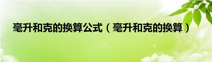毫升和克的換算公式（毫升和克的換算）