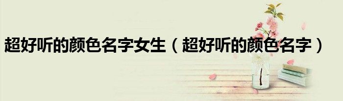超好聽的顏色名字女生（超好聽的顏色名字）