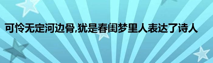 可憐無(wú)定河邊骨,猶是春閨夢(mèng)里人表達(dá)了詩(shī)人