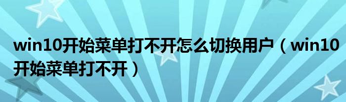win10開始菜單打不開怎么切換用戶（win10開始菜單打不開）