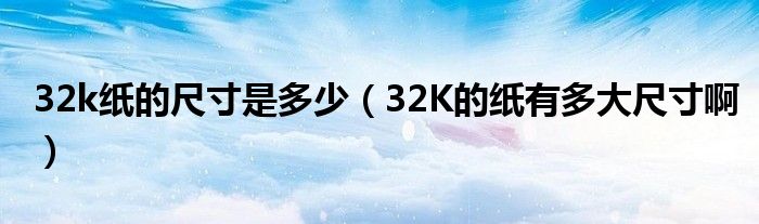 32k紙的尺寸是多少（32K的紙有多大尺寸?。?/></a></div><div   id=