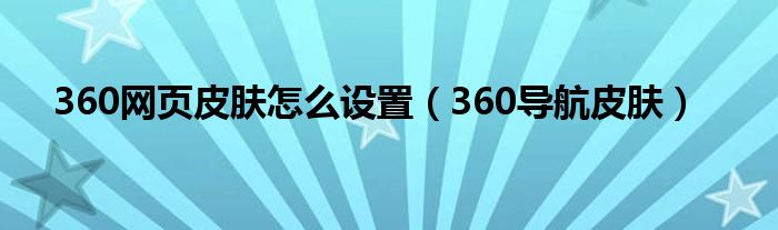 360網(wǎng)頁(yè)皮膚怎么設(shè)置（360導(dǎo)航皮膚）