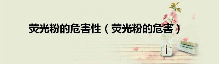 熒光粉的危害性（熒光粉的危害）