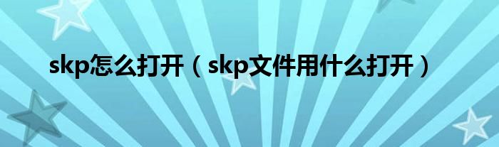 skp怎么打開（skp文件用什么打開）