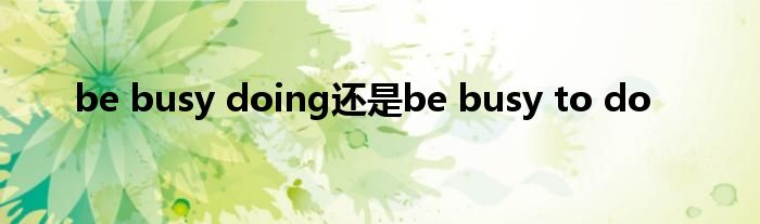 be busy doing還是be busy to do