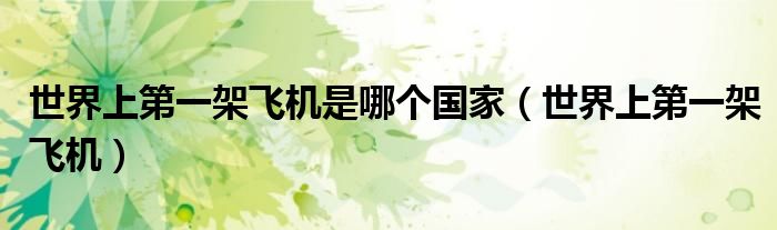 世界上第一架飛機(jī)是哪個(gè)國家（世界上第一架飛機(jī)）