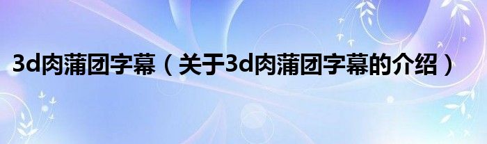 3d肉蒲團(tuán)字幕（關(guān)于3d肉蒲團(tuán)字幕的介紹）