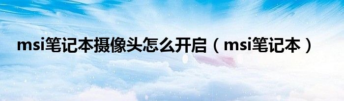 msi筆記本攝像頭怎么開啟（msi筆記本）