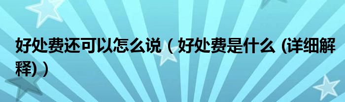 好處費還可以怎么說（好處費是什么 (詳細(xì)解釋)）