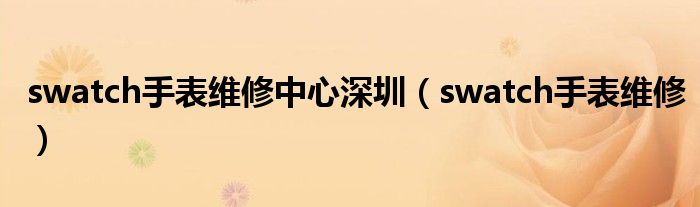 swatch手表維修中心深圳（swatch手表維修）