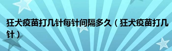 狂犬疫苗打幾針每針間隔多久（狂犬疫苗打幾針）