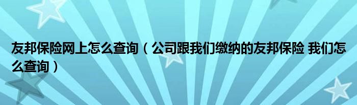 友邦保險(xiǎn)網(wǎng)上怎么查詢（公司跟我們繳納的友邦保險(xiǎn) 我們怎么查詢）