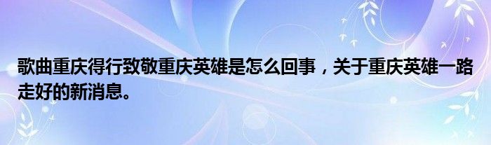 歌曲重慶得行致敬重慶英雄是怎么回事，關(guān)于重慶英雄一路走好的新消息。