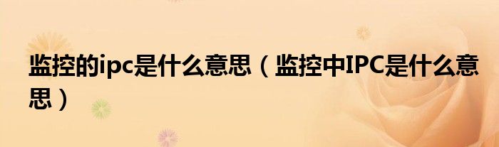 監(jiān)控的ipc是什么意思（監(jiān)控中IPC是什么意思）