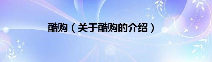 酷購（關(guān)于酷購的介紹）
