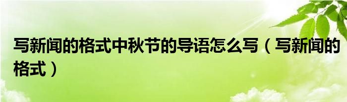 寫新聞的格式中秋節(jié)的導(dǎo)語(yǔ)怎么寫（寫新聞的格式）