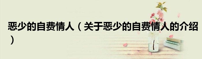 惡少的自費情人（關于惡少的自費情人的介紹）
