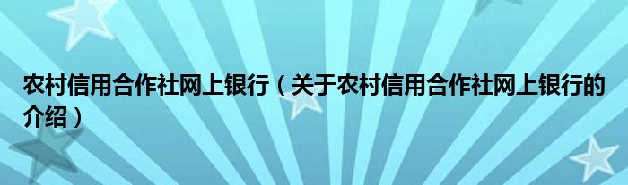 農(nóng)村信用合作社網(wǎng)上銀行（關(guān)于農(nóng)村信用合作社網(wǎng)上銀行的介紹）