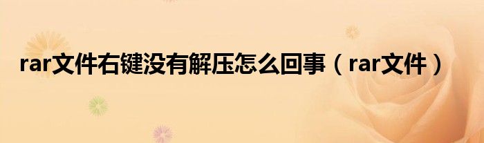 rar文件右鍵沒(méi)有解壓怎么回事（rar文件）