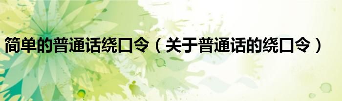簡(jiǎn)單的普通話繞口令（關(guān)于普通話的繞口令）