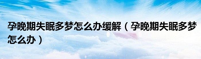 孕晚期失眠多夢怎么辦緩解（孕晚期失眠多夢怎么辦）