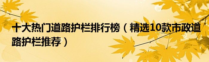 十大熱門道路護(hù)欄排行榜（精選10款市政道路護(hù)欄推薦）