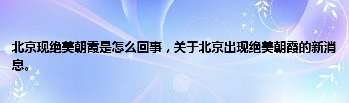 北京現(xiàn)絕美朝霞是怎么回事，關(guān)于北京出現(xiàn)絕美朝霞的新消息。