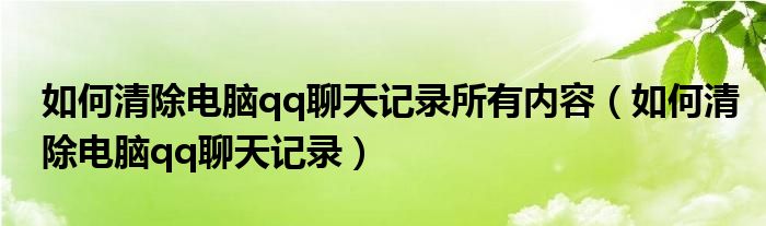 如何清除電腦qq聊天記錄所有內(nèi)容（如何清除電腦qq聊天記錄）