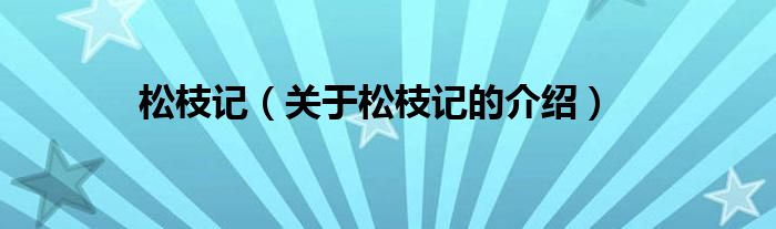松枝記（關(guān)于松枝記的介紹）