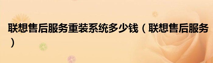 聯(lián)想售后服務(wù)重裝系統(tǒng)多少錢（聯(lián)想售后服務(wù)）
