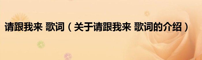 請(qǐng)跟我來(lái) 歌詞（關(guān)于請(qǐng)跟我來(lái) 歌詞的介紹）