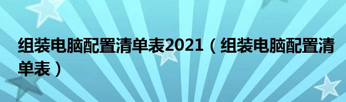 組裝電腦配置清單表2021（組裝電腦配置清單表）