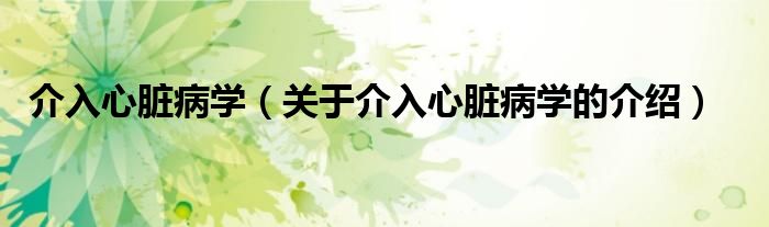 介入心臟病學（關于介入心臟病學的介紹）