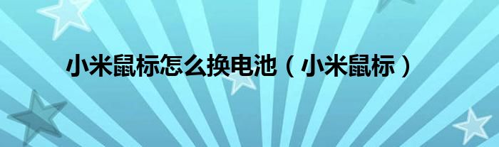 小米鼠標怎么換電池（小米鼠標）