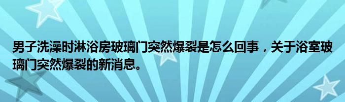 男子洗澡時淋浴房玻璃門突然爆裂是怎么回事，關(guān)于浴室玻璃門突然爆裂的新消息。