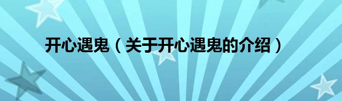 開心遇鬼（關(guān)于開心遇鬼的介紹）