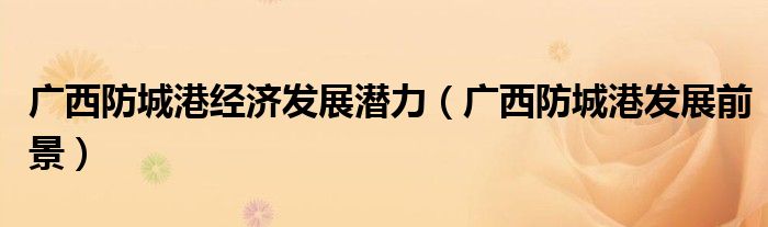 廣西防城港經(jīng)濟(jì)發(fā)展?jié)摿Γ◤V西防城港發(fā)展前景）