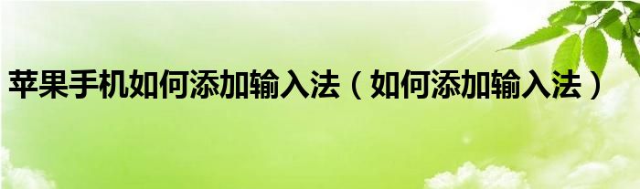 蘋果手機如何添加輸入法（如何添加輸入法）