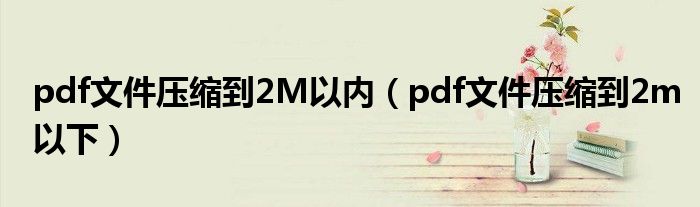 pdf文件壓縮到2M以內(nèi)（pdf文件壓縮到2m以下）