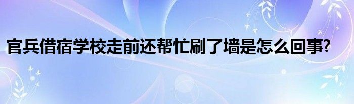 官兵借宿學(xué)校走前還幫忙刷了墻是怎么回事?