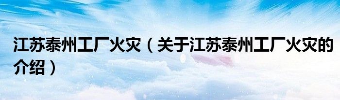 江蘇泰州工廠火災（關于江蘇泰州工廠火災的介紹）