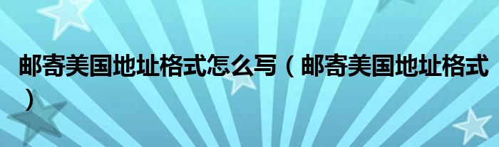 郵寄美國地址格式怎么寫（郵寄美國地址格式）