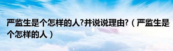 嚴(yán)監(jiān)生是個(gè)怎樣的人?并說(shuō)說(shuō)理由?（嚴(yán)監(jiān)生是個(gè)怎樣的人）