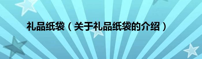 禮品紙袋（關于禮品紙袋的介紹）