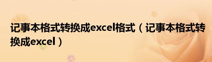 記事本格式轉(zhuǎn)換成excel格式（記事本格式轉(zhuǎn)換成excel）
