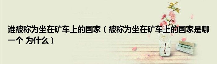 誰被稱為坐在礦車上的國家（被稱為坐在礦車上的國家是哪一個(gè) 為什么）
