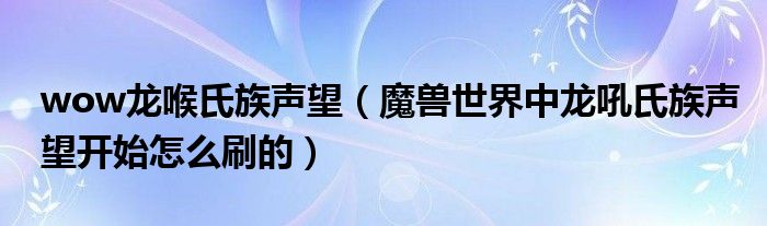 wow龍喉氏族聲望（魔獸世界中龍吼氏族聲望開始怎么刷的）